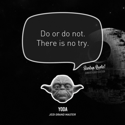 do or do not. there is no try!